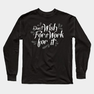 don't wish for it work for it Long Sleeve T-Shirt